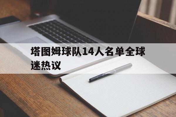 包含塔图姆球队14人名单全球迷热议的词条|米兰app